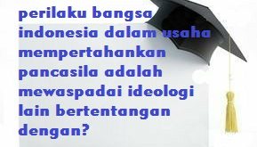 perilaku bangsa indonesia dalam usaha mempertahankan pancasila adalah